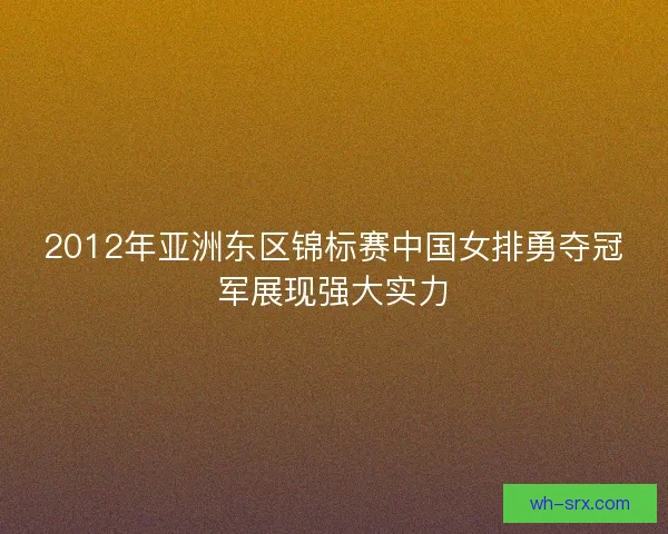2012年亚洲东区锦标赛中国女排勇夺冠军展现强大实力