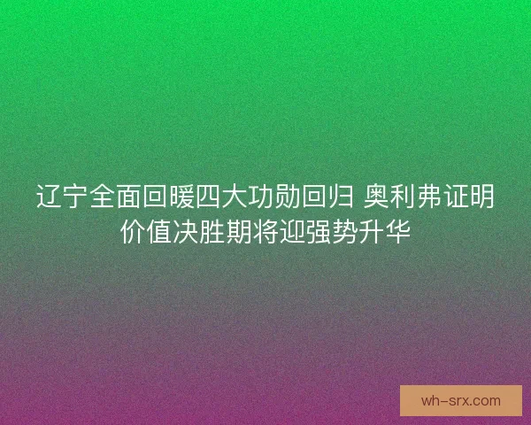 辽宁全面回暖四大功勋回归 奥利弗证明价值决胜期将迎强势升华