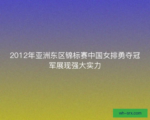 2012年亚洲东区锦标赛中国女排勇夺冠军展现强大实力